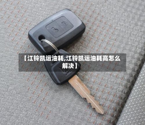【江铃凯运油耗,江铃凯运油耗高怎么解决】
