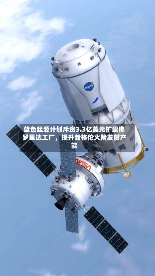 蓝色起源计划斥资3.3亿美元扩建佛罗里达工厂	，提升新格伦火箭发射产能-第3张图片