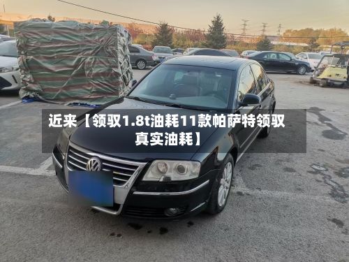 近来【领驭1.8t油耗11款帕萨特领驭真实油耗】-第2张图片