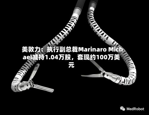 美敦力：执行副总裁Marinaro Michael减持1.04万股，套现约100万美元-第2张图片
