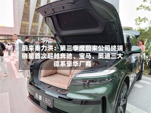 蔚来秦力洪：第三季度蔚来公司终端销量首次超越奔驰、宝马、奥迪三大德系豪华厂商