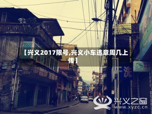 【兴义2017限号,兴义小车违章周几上传】-第1张图片
