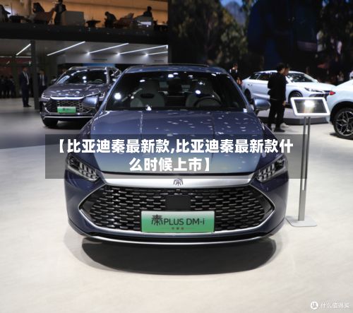 【比亚迪秦最新款,比亚迪秦最新款什么时候上市】