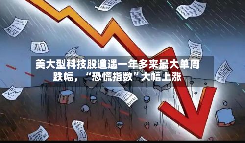 美大型科技股遭遇一年多来最大单周跌幅，“恐慌指数”大幅上涨