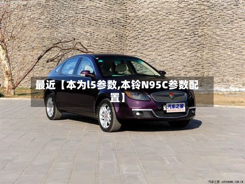 最近【本为l5参数,本铃N95C参数配置】