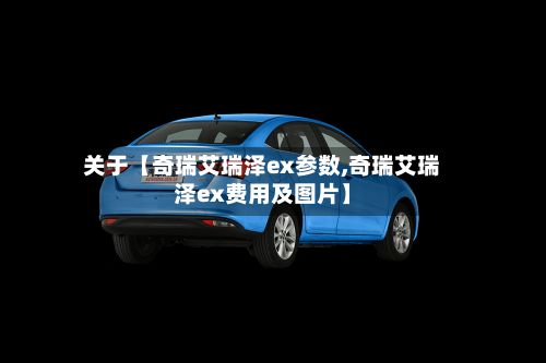 关于【奇瑞艾瑞泽ex参数,奇瑞艾瑞泽ex费用及图片】-第3张图片