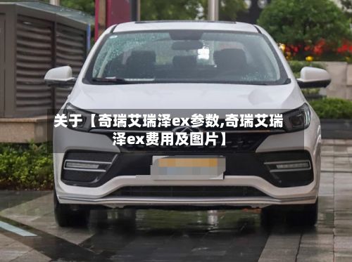 关于【奇瑞艾瑞泽ex参数,奇瑞艾瑞泽ex费用及图片】
