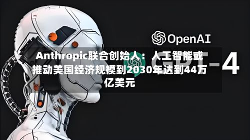 Anthropic联合创始人:人工智能或推动美国经济规模到2030年达到44万亿美元-第2张图片