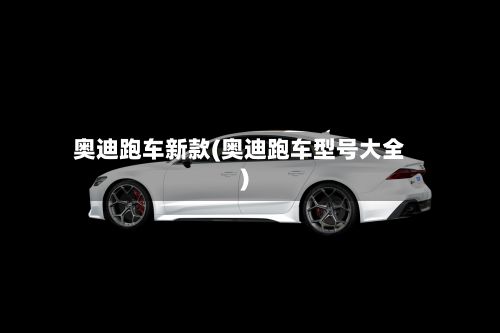 奥迪跑车新款(奥迪跑车型号大全)