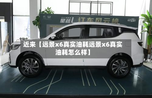 近来【远景x6真实油耗远景x6真实油耗怎么样】-第2张图片