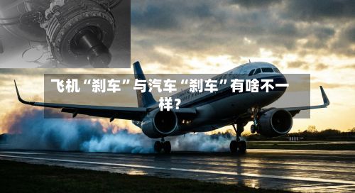 飞机“刹车	”与汽车“刹车”有啥不一样？-第2张图片