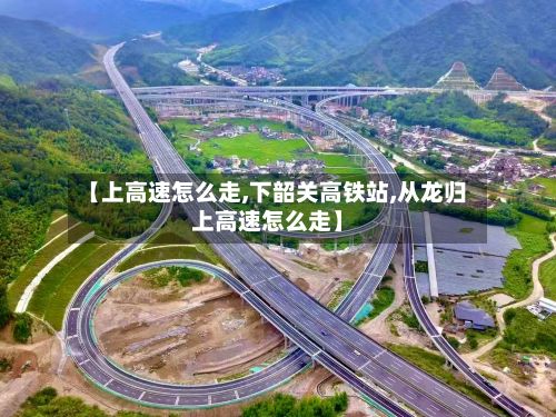 【上高速怎么走,下韶关高铁站,从龙归上高速怎么走】-第3张图片