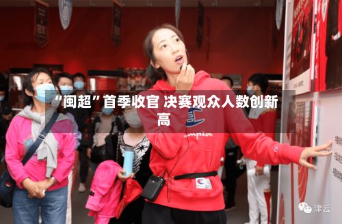 “闽超”首季收官 决赛观众人数创新高-第3张图片