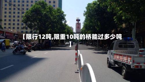 【限行12吨,限重10吨的桥能过多少吨】-第2张图片