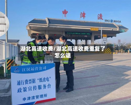 湖北高速收费/湖北高速收费重复了怎么退