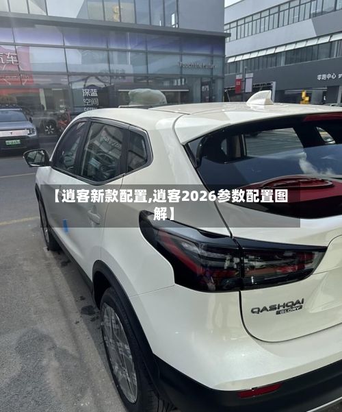 【逍客新款配置,逍客2026参数配置图解】-第3张图片