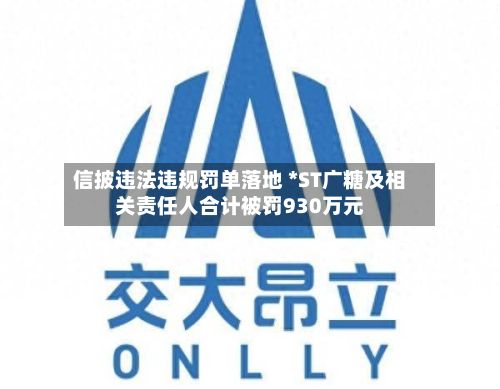 信披违法违规罚单落地 *ST广糖及相关责任人合计被罚930万元