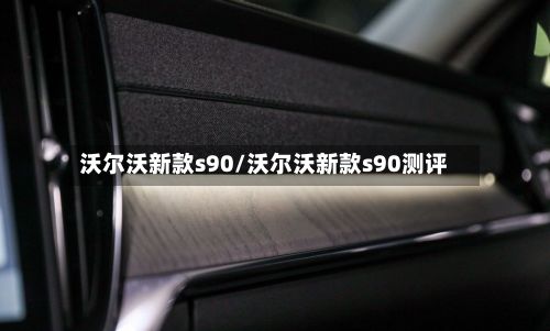 沃尔沃新款s90/沃尔沃新款s90测评
