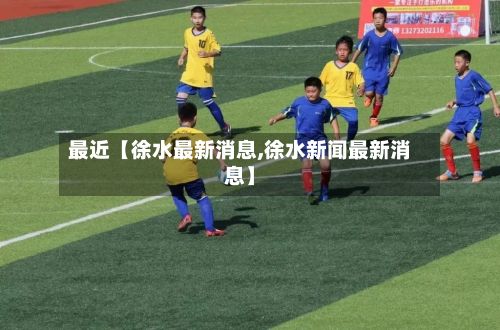 最近【徐水最新消息,徐水新闻最新消息】-第2张图片