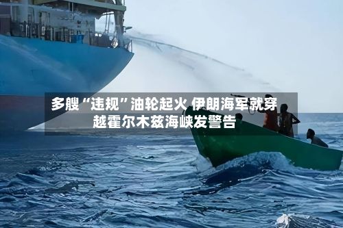 多艘“违规”油轮起火 伊朗海军就穿越霍尔木兹海峡发警告-第2张图片