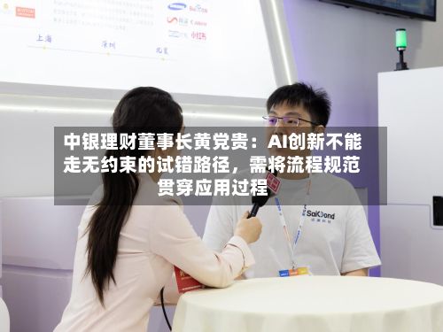 中银理财董事长黄党贵：AI创新不能走无约束的试错路径，需将流程规范贯穿应用过程