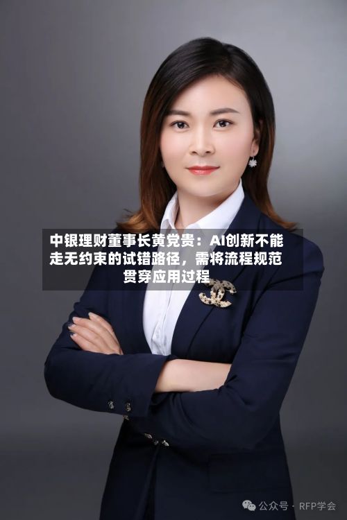 中银理财董事长黄党贵：AI创新不能走无约束的试错路径，需将流程规范贯穿应用过程-第3张图片