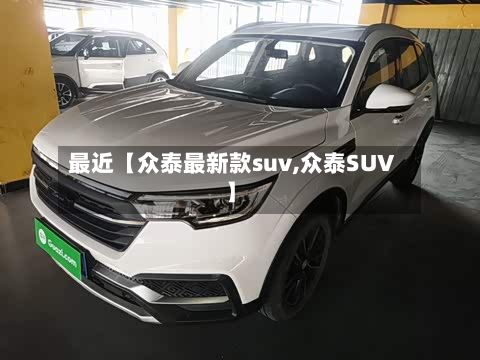 最近【众泰最新款suv,众泰SUV】