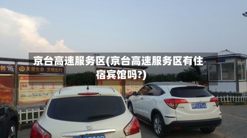 京台高速服务区(京台高速服务区有住宿宾馆吗?)-第3张图片