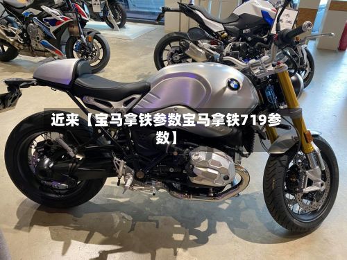 近来【宝马拿铁参数宝马拿铁719参数】