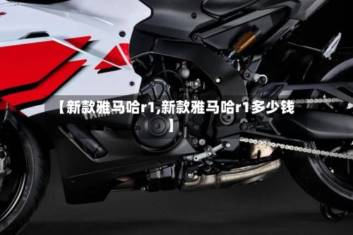 【新款雅马哈r1,新款雅马哈r1多少钱】