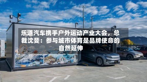 乐道汽车携手户外运动产业大会，总裁沈斐：参与城市体育是品牌使命的自然延伸-第2张图片