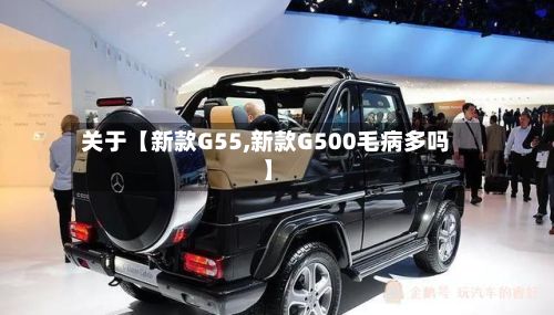 关于【新款G55,新款G500毛病多吗】