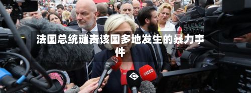 法国总统谴责该国多地发生的暴力事件-第2张图片