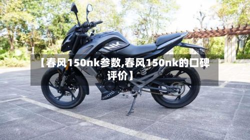 【春风150nk参数,春风150nk的口碑评价】