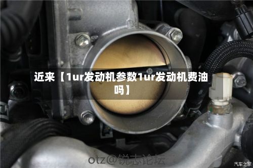 近来【1ur发动机参数1ur发动机费油吗】-第2张图片