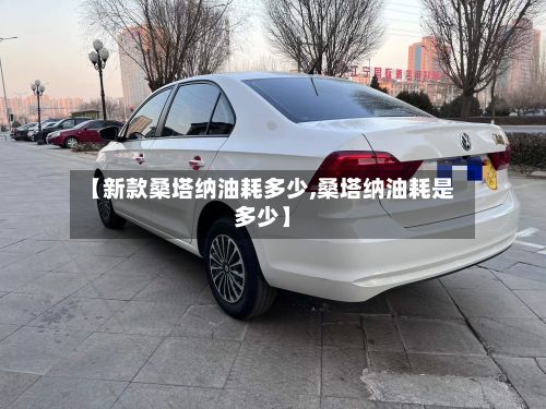 【新款桑塔纳油耗多少,桑塔纳油耗是多少】-第2张图片
