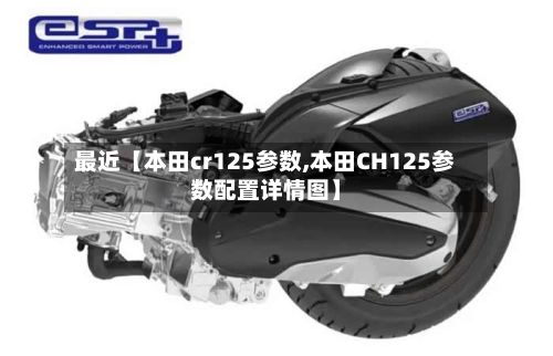 最近【本田cr125参数,本田CH125参数配置详情图】-第2张图片