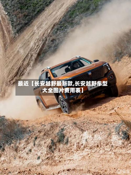 最近【长安越野最新款,长安越野车型大全图片费用表】-第2张图片