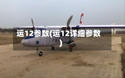 运12参数(运12详细参数)-第1张图片