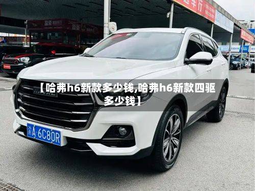 【哈弗h6新款多少钱,哈弗h6新款四驱多少钱】