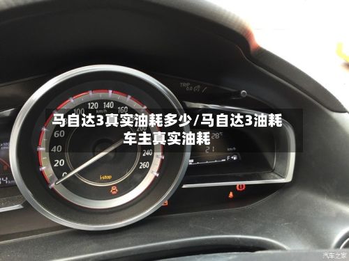 马自达3真实油耗多少/马自达3油耗车主真实油耗