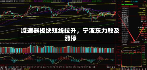 减速器板块短线拉升，宁波东力触及涨停-第2张图片