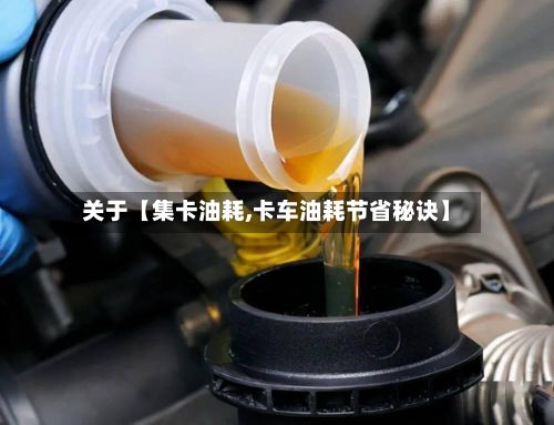 关于【集卡油耗,卡车油耗节省秘诀】