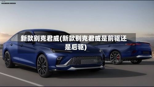 新款别克君威(新款别克君威是前驱还是后驱)-第2张图片