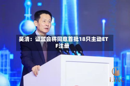 吴清:证监会将同意首批18只主动ETF注册-第3张图片