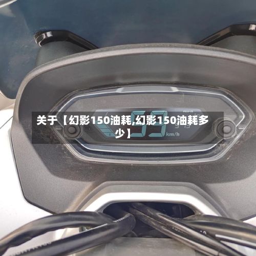 关于【幻影150油耗,幻影150油耗多少】-第3张图片