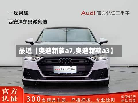 最近【奥迪新款a7,奥迪新款a3】