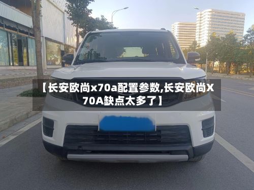 【长安欧尚x70a配置参数,长安欧尚X70A缺点太多了】-第2张图片