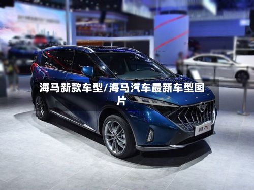 海马新款车型/海马汽车最新车型图片
