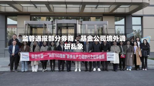 监管通报部分券商、基金公司境外调研乱象-第2张图片